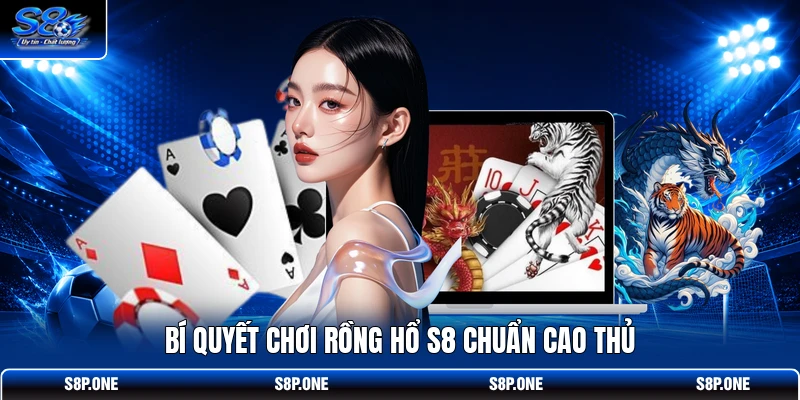 Bí quyết chơi Rồng Hổ S8 chuẩn cao thủ 