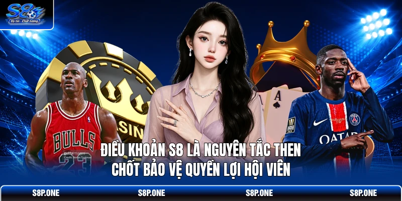 Điều khoản S8 là nguyên tắc then chốt bảo vệ quyền lợi hội viên 