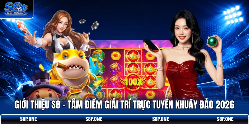 Giới thiệu S8 - Tâm điểm giải trí trực tuyến khuấy đảo 2026 