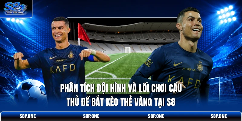 Phân tích đội hình và lối chơi cầu thủ để bắt kèo thẻ vàng tại S8 