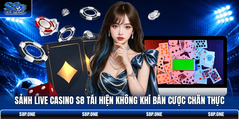 Sảnh Live Casino S8 tái hiện không khí bàn cược chân thực 