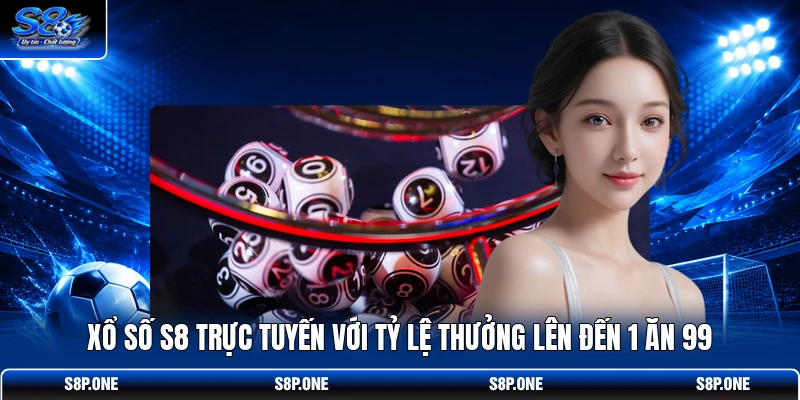 Xổ số S8 trực tuyến với tỷ lệ thưởng lên đến 1 ăn 99 